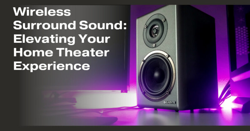 Wireless Surround Sound: Elevating Your Home Theater Experience
