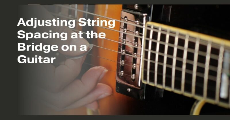 Adjusting String Spacing at the Bridge on a Guitar