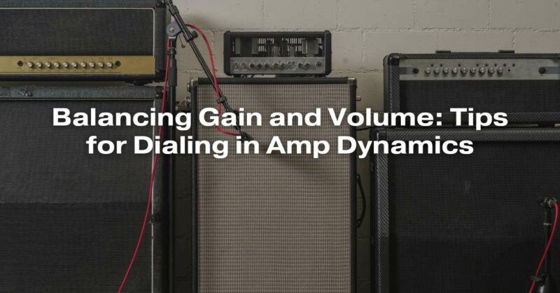 Balancing Gain and Volume: Tips for Dialing in Amp Dynamics