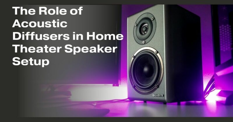 The Role of Acoustic Diffusers in Home Theater Speaker Setup