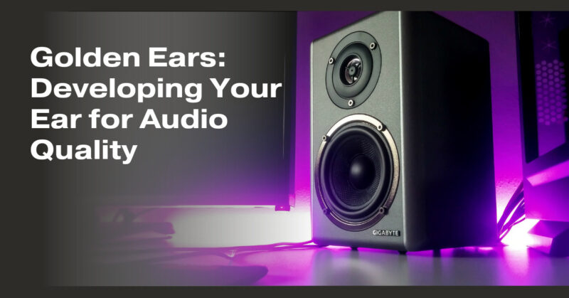 Golden Ears: Developing Your Ear for Audio Quality