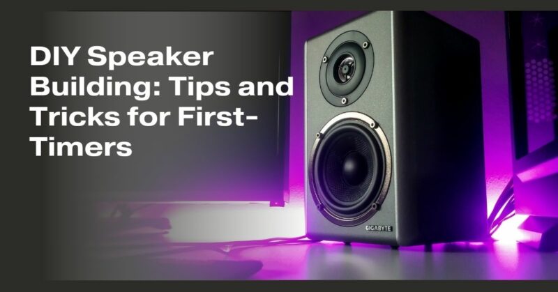 DIY Speaker Building: Tips and Tricks for First-Timers