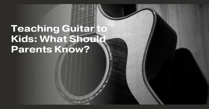 Teaching Guitar to Kids: What Should Parents Know?