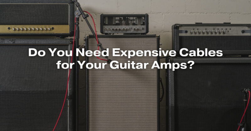 Do You Need Expensive Cables for Your Guitar Amps?