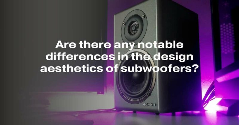 Are there any notable differences in the design aesthetics of subwoofers?