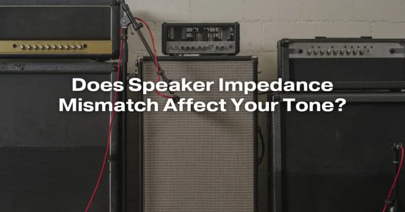 Does Speaker Impedance Mismatch Affect Your Tone?