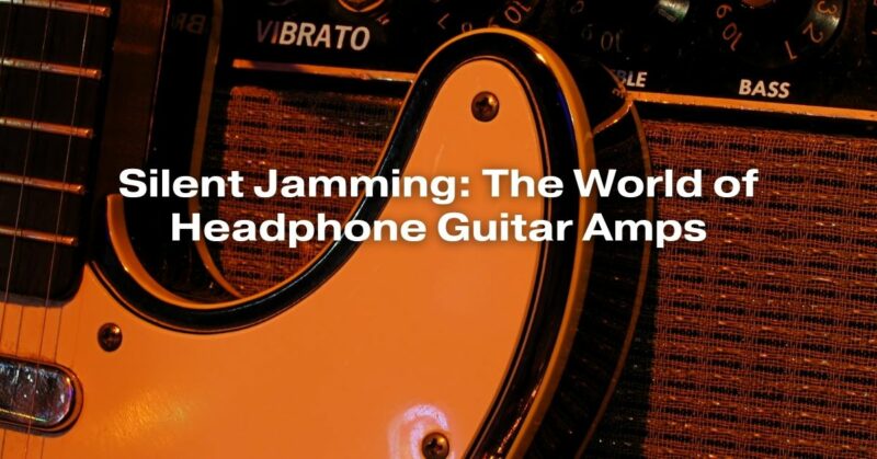 Silent Jamming: The World of Headphone Guitar Amps