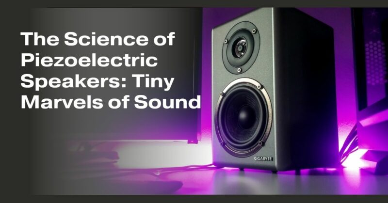 The Science of Piezoelectric Speakers: Tiny Marvels of Sound