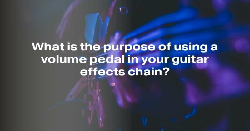What is the purpose of using a volume pedal in your guitar effects chain?