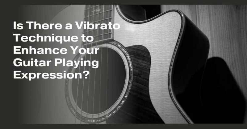Is There a Vibrato Technique to Enhance Your Guitar Playing Expression?