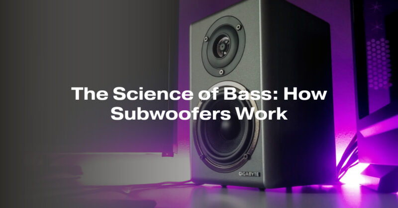 The Science of Bass: How Subwoofers Work