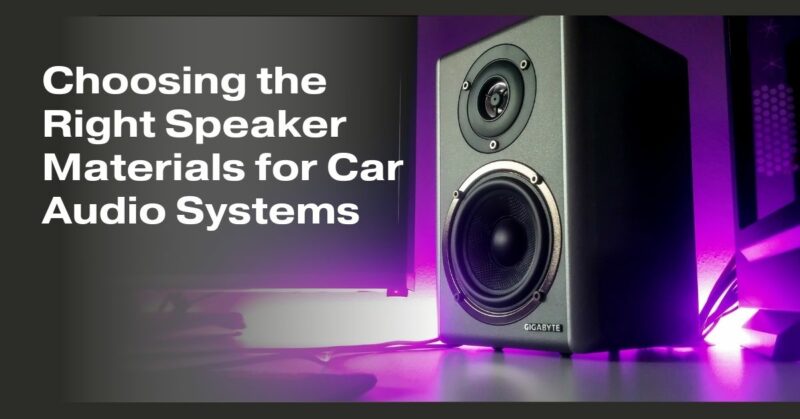 Choosing the Right Speaker Materials for Car Audio Systems