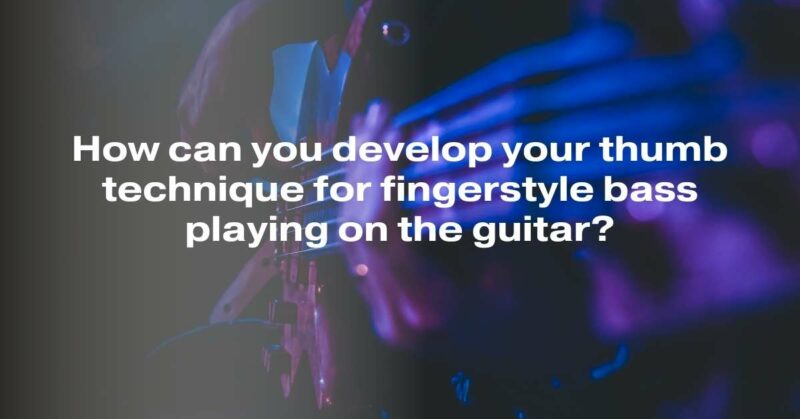 How can you develop your thumb technique for fingerstyle bass playing on the guitar?