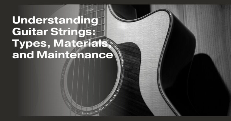 Understanding Guitar Strings: Types, Materials, and Maintenance