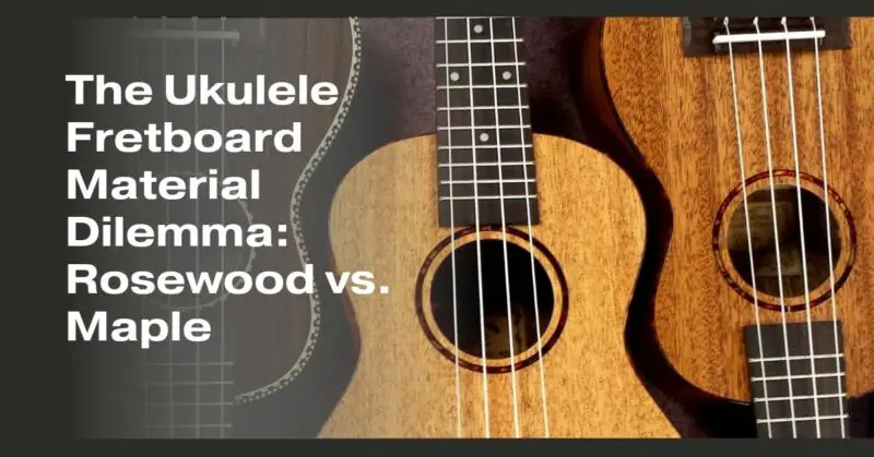 The Ukulele Fretboard Material Dilemma: Rosewood vs. Maple