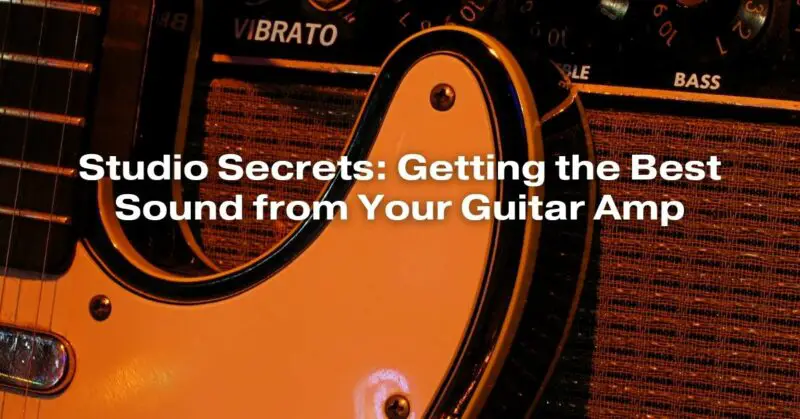 Studio Secrets: Getting the Best Sound from Your Guitar Amp