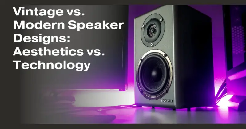 Vintage vs. Modern Speaker Designs: Aesthetics vs. Technology