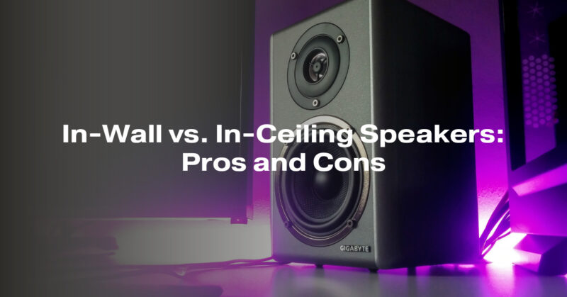 In-Wall vs. In-Ceiling Speakers: Pros and Cons