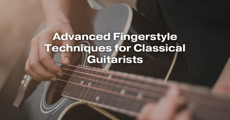 Advanced Fingerstyle Techniques for Classical Guitarists