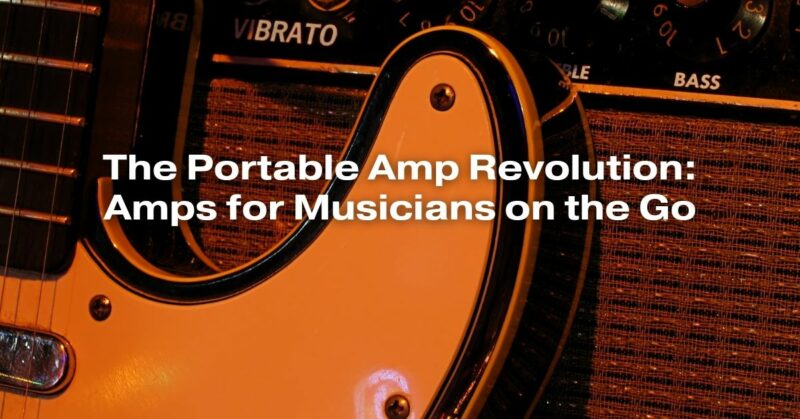The Portable Amp Revolution: Amps for Musicians on the Go