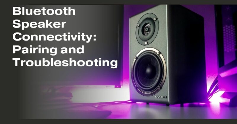 Bluetooth Speaker Connectivity: Pairing and Troubleshooting
