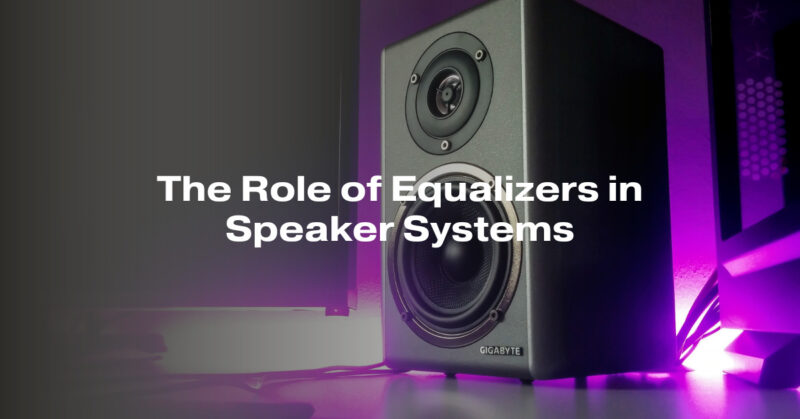 The Role of Equalizers in Speaker Systems