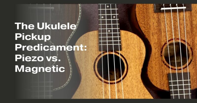 The Ukulele Pickup Predicament: Piezo vs. Magnetic