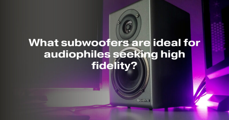 What subwoofers are ideal for audiophiles seeking high fidelity?