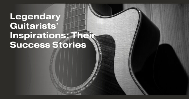 Legendary Guitarists' Inspirations: Their Success Stories