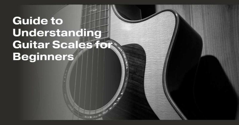 Guide to Understanding Guitar Scales for Beginners