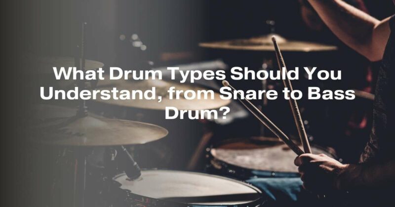 What Drum Types Should You Understand, from Snare to Bass Drum?