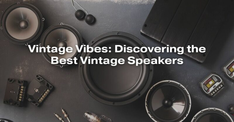 Vintage Vibes: Discovering the Best Vintage Speakers