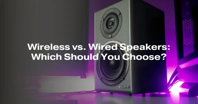 Wireless vs. Wired Speakers: Which Should You Choose?