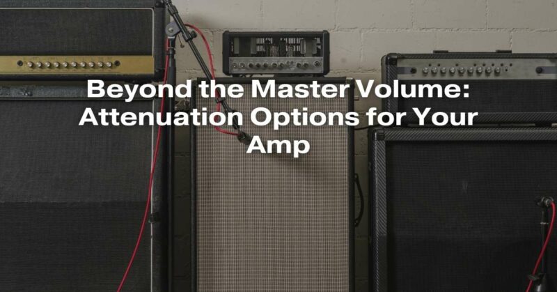Beyond the Master Volume: Attenuation Options for Your Amp