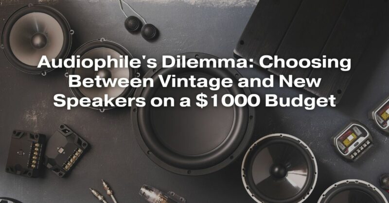 Audiophile's Dilemma: Choosing Between Vintage and New Speakers on a $1000 Budget