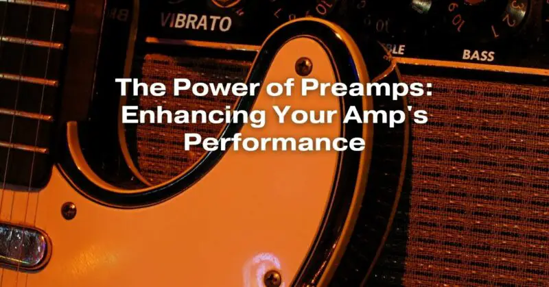 The Power of Preamps: Enhancing Your Amp's Performance