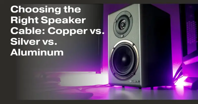 Choosing the Right Speaker Cable: Copper vs. Silver vs. Aluminum