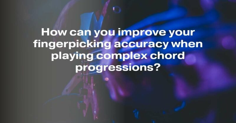 How can you improve your fingerpicking accuracy when playing complex chord progressions?