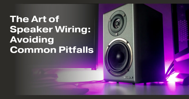 The Art of Speaker Wiring: Avoiding Common Pitfalls