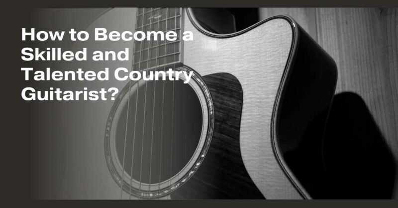 How to Become a Skilled and Talented Country Guitarist?