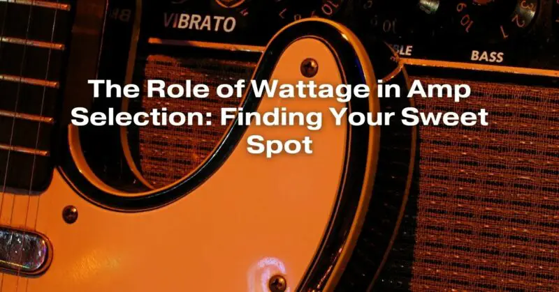 The Role of Wattage in Amp Selection: Finding Your Sweet Spot