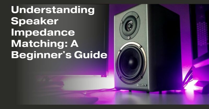 Understanding Speaker Impedance Matching: A Beginner's Guide