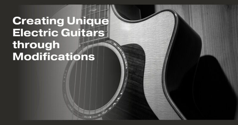 Creating Unique Electric Guitars through Modifications