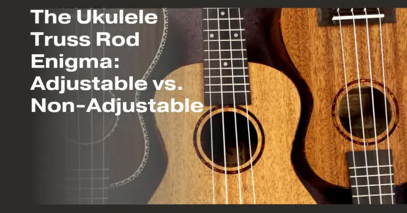 The Ukulele Truss Rod Enigma: Adjustable vs. Non-Adjustable