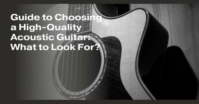 Guide to Choosing a High-Quality Acoustic Guitar: What to Look For?