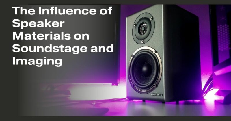 The Influence of Speaker Materials on Soundstage and Imaging