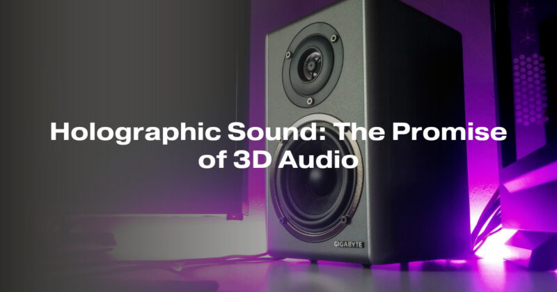 Holographic Sound: The Promise of 3D Audio