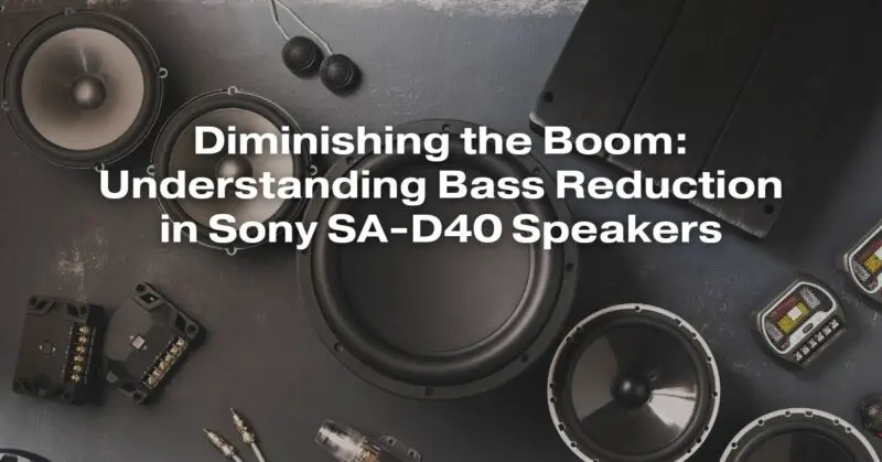 Diminishing the Boom: Understanding Bass Reduction in Sony SA-D40 Speakers