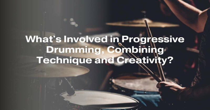 What's Involved in Progressive Drumming, Combining Technique and Creativity?