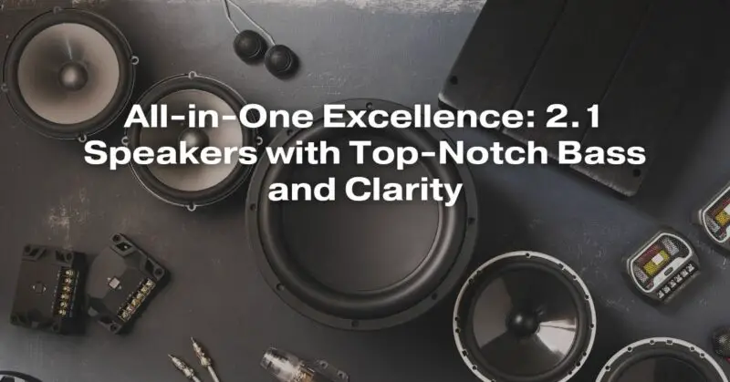 All-in-One Excellence: 2.1 Speakers with Top-Notch Bass and Clarity